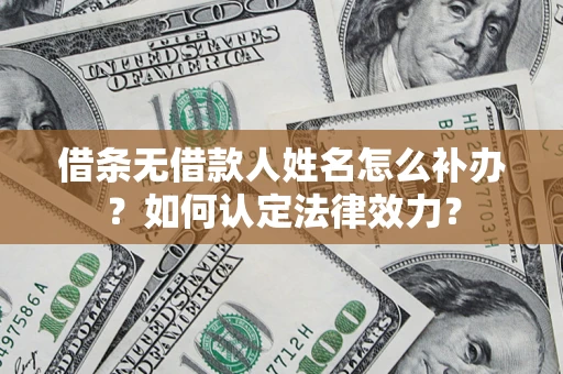 北京借条无借款人姓名怎么补办？如何认定法律效力？