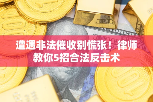 北京遭遇非法催收别慌张！律师教你5招合法反击术