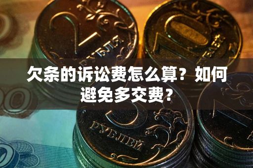 北京欠条的诉讼费怎么算？如何避免多交费？