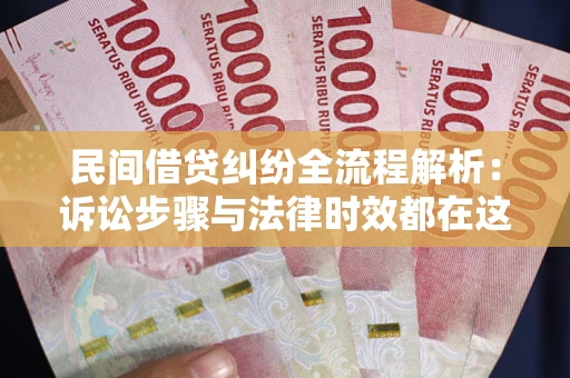 北京民间借贷纠纷全流程解析：诉讼步骤与法律时效都在这儿了