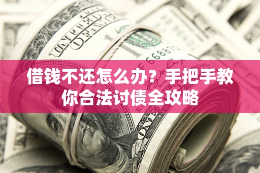 北京借钱不还怎么办？手把手教你合法讨债全攻略