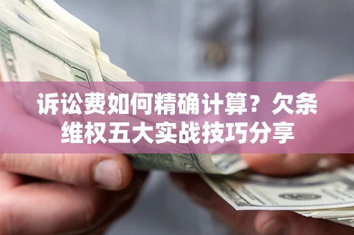 北京诉讼费如何精确计算？欠条维权五大实战技巧分享