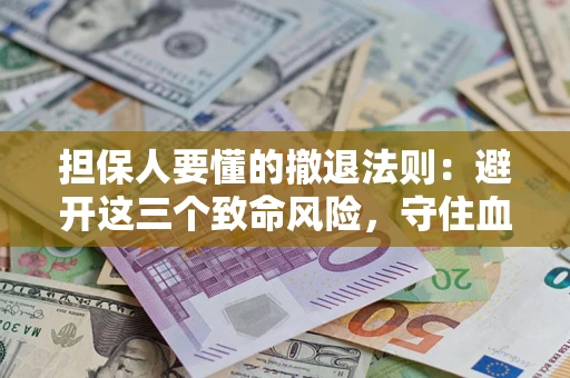 北京担保人要懂的撤退法则：避开这三个致命风险，守住血汗钱