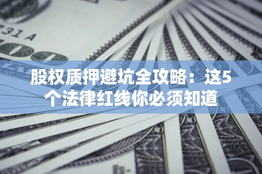 北京股权质押避坑全攻略：这5个法律红线你必须知道
