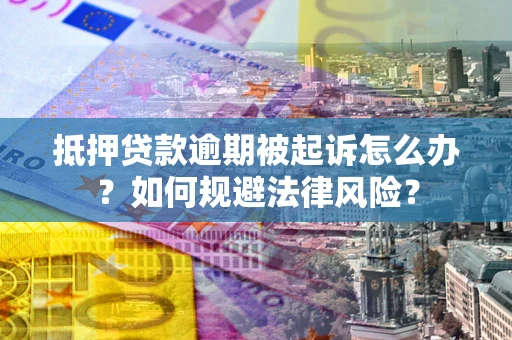 北京抵押贷款逾期被起诉怎么办？如何规避法律风险？