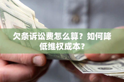 北京欠条诉讼费怎么算？如何降低维权成本？