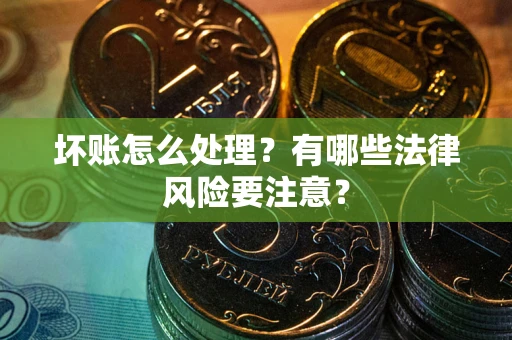 北京坏账怎么处理？有哪些法律风险要注意？