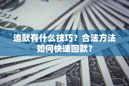 北京追款有什么技巧？合法方法如何快速回款？