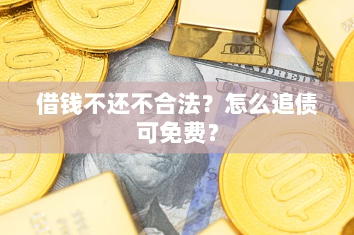 北京借钱不还不合法？怎么追债可免费？