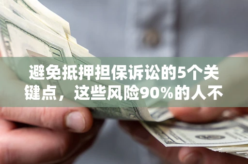 北京避免抵押担保诉讼的5个关键点，这些风险90%的人不知道！