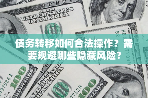 北京债务转移如何合法操作？需要规避哪些隐藏风险？