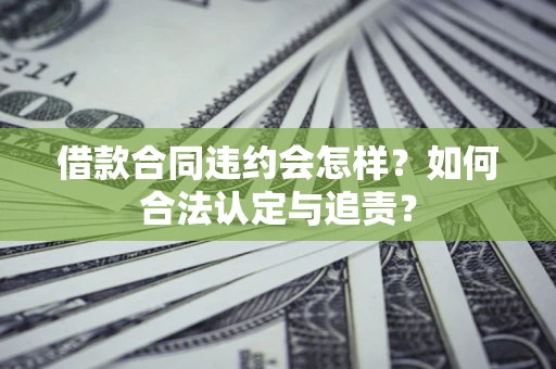 北京借款合同违约会怎样？如何合法认定与追责？