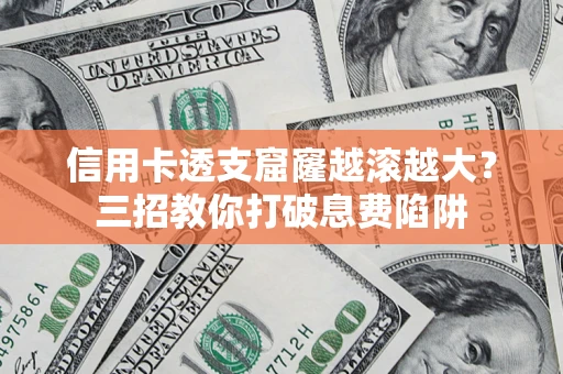 北京信用卡透支窟窿越滚越大？三招教你打破息费陷阱