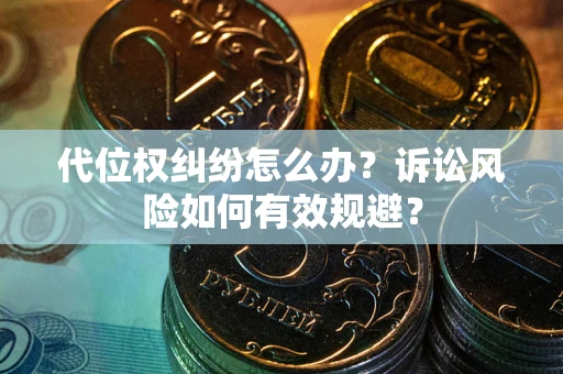 北京代位权纠纷怎么办？诉讼风险如何有效规避？