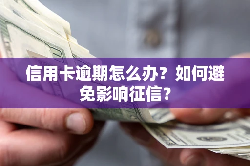 北京信用卡逾期怎么办？如何避免影响征信？