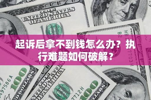 北京起诉后拿不到钱怎么办?执行难题如何破解? 北京起诉后拿不到钱怎么办?执行难题如何破解?