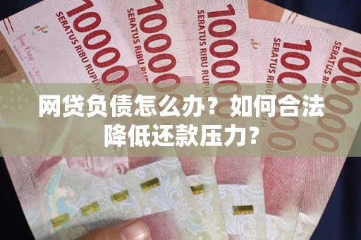北京网贷负债怎么办？如何合法降低还款压力？