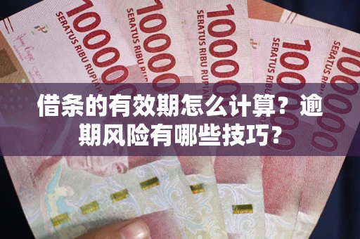 北京借条的有效期怎么计算？逾期风险有哪些技巧？