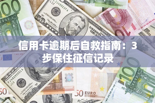 北京信用卡逾期后自救指南：3步保住征信记录
