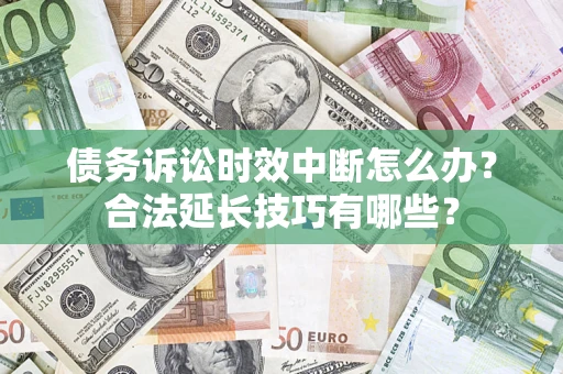 北京债务诉讼时效中断怎么办？合法延长技巧有哪些？