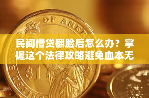 北京民间借贷翻脸后怎么办？掌握这个法律攻略避免血本无归