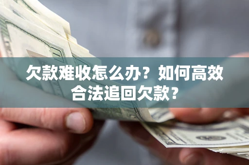 北京欠款难收怎么办？如何高效合法追回欠款？