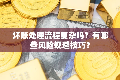 北京坏账处理流程复杂吗？有哪些风险规避技巧？
