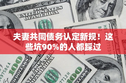 北京夫妻共同债务认定新规！这些坑90%的人都踩过