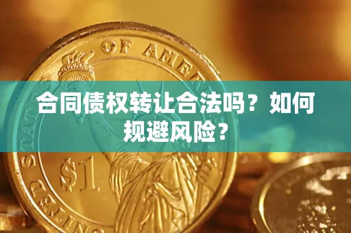 北京合同债权转让合法吗?如何规避风险? 北京合同债权转让合法吗?如何规避风险?