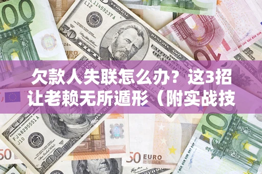 北京欠款人失联怎么办？这3招让老赖无所遁形（附实战技巧）
