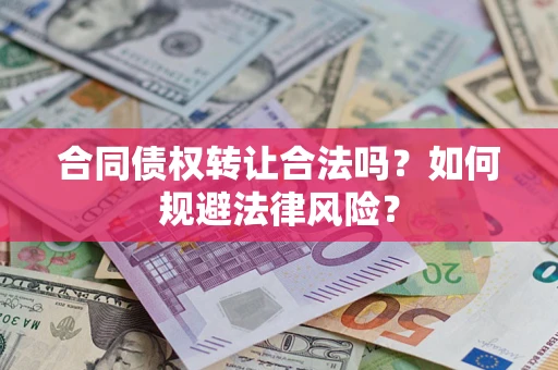 北京合同债权转让合法吗？如何规避法律风险？