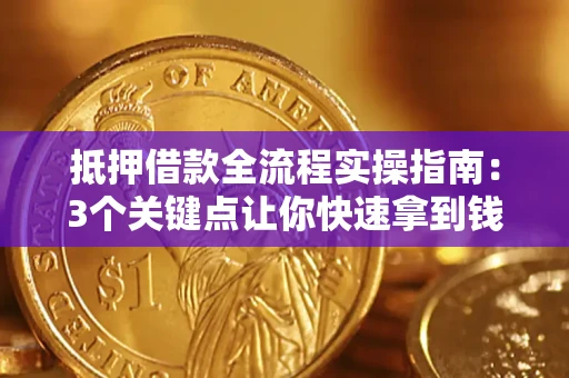 北京抵押借款全流程实操指南：3个关键点让你快速拿到钱