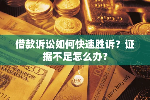 北京借款诉讼如何快速胜诉？证据不足怎么办？