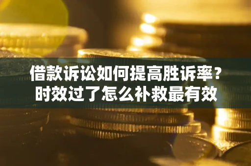 北京借款诉讼如何提高胜诉率？时效过了怎么补救最有效
