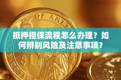 北京抵押担保流程怎么办理？如何辨别风险及注意事项？