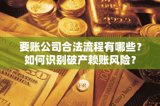 北京要账公司合法流程有哪些？如何识别破产赖账风险？