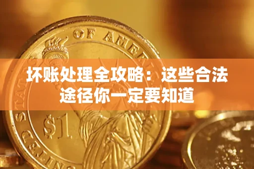 北京坏账处理全攻略：这些合法途径你一定要知道