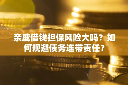 北京亲戚借钱担保风险大吗？如何规避债务连带责任？