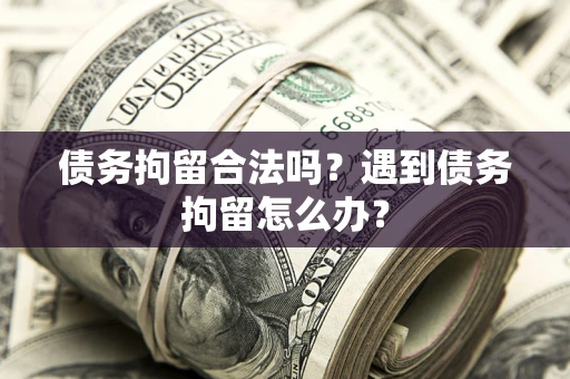 北京债务拘留合法吗？遇到债务拘留怎么办？