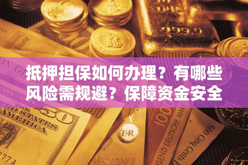北京抵押担保如何办理？有哪些风险需规避？保障资金安全