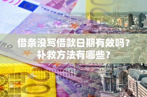 北京借条没写借款日期有效吗?补救方法有哪些? 北京借条没写借款日期有效吗?补救方法有哪些?