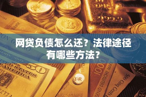 北京网贷负债怎么还？法律途径有哪些方法？