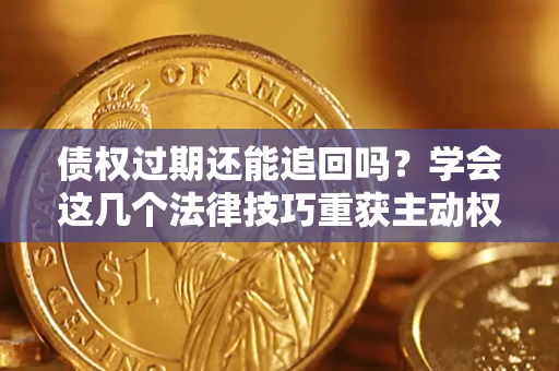 北京债权过期还能追回吗？学会这几个法律技巧重获主动权