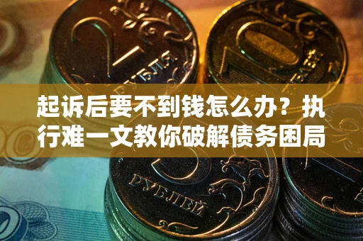 北京起诉后要不到钱怎么办？执行难一文教你破解债务困局