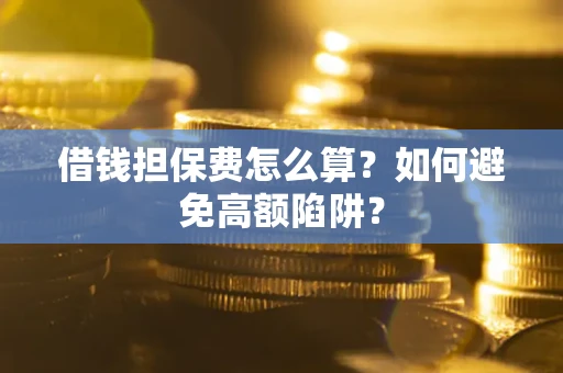 北京借钱担保费怎么算？如何避免高额陷阱？
