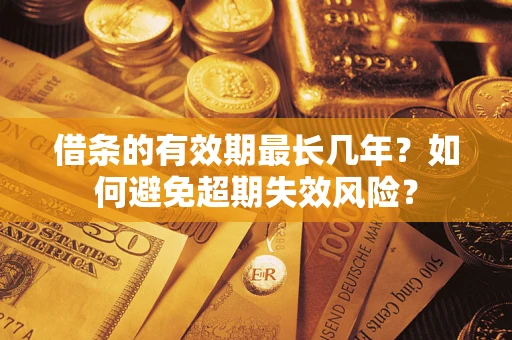 北京借条的有效期最长几年？如何避免超期失效风险？