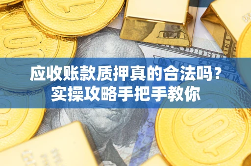 北京应收账款质押真的合法吗？实操攻略手把手教你