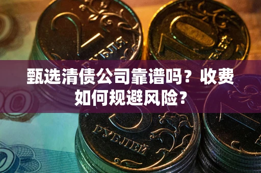 北京甄选清债公司靠谱吗？收费如何规避风险？