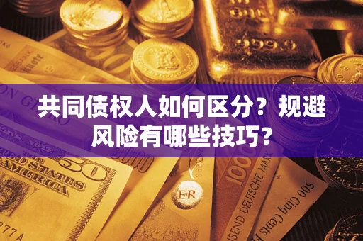 北京共同债权人如何区分？规避风险有哪些技巧？