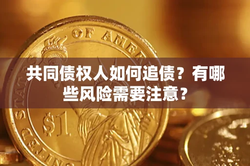 北京共同债权人如何追债？有哪些风险需要注意？
